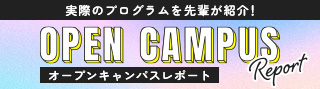 実際のプログラムを先輩が紹介！　OPEN CAMPUS Report オープンキャンパスレポート