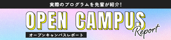実際のプログラムを先輩が紹介！　OPEN CAMPUS Report オープンキャンパスレポート