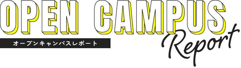 OPEN CAMPUS Report オープンキャンパスレポート